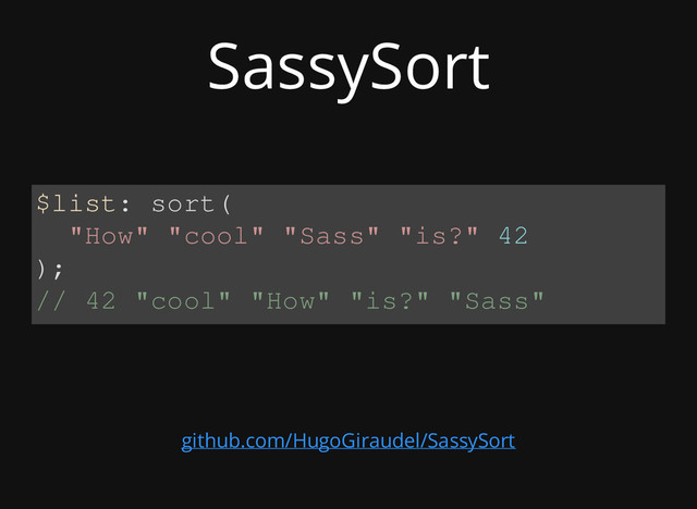 SassySort
$list: sort(
"How" "cool" "Sass" "is?" 42
);
// 42 "cool" "How" "is?" "Sass"
github.com/HugoGiraudel/SassySort
