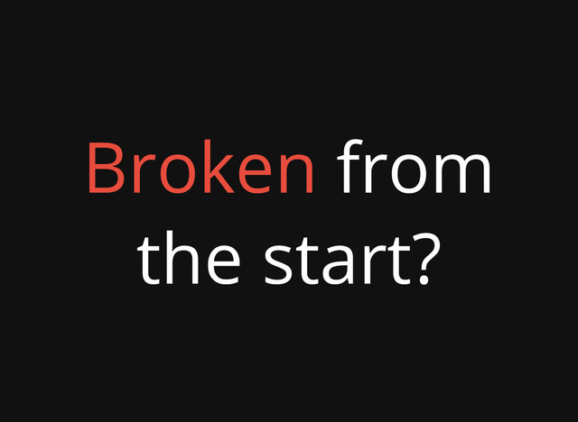 Broken from
the start?
