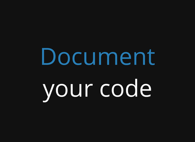 Document
your code
