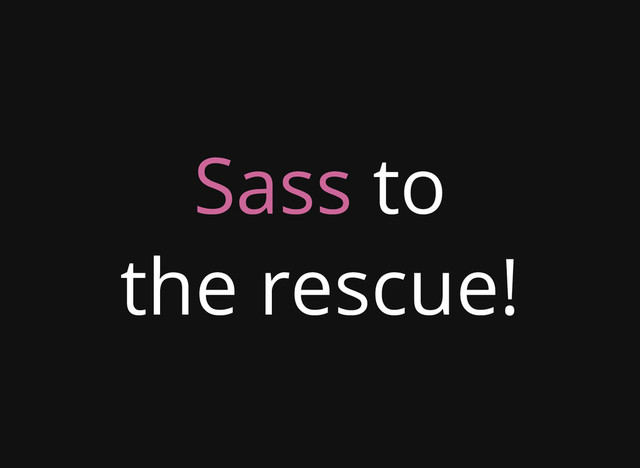 Sass to
the rescue!
