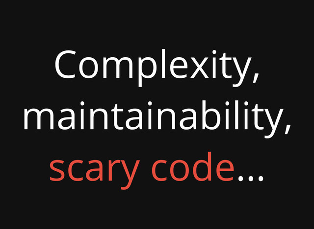 Complexity,
maintainability,
scary code...
