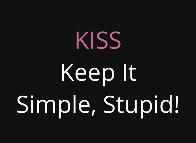 KISS
Keep It
Simple, Stupid!
