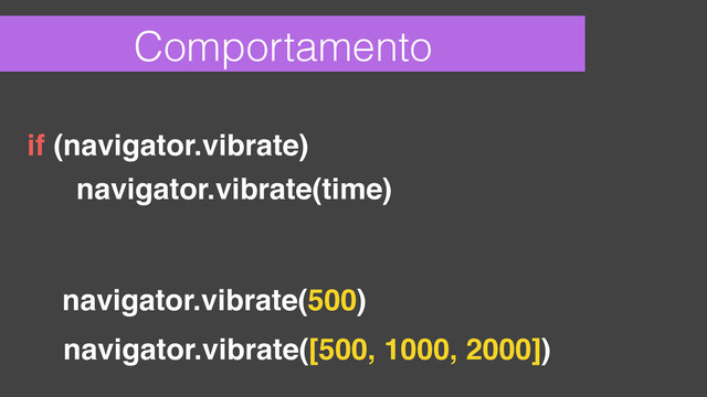 Comportamento
navigator.vibrate(time)
if (navigator.vibrate)
navigator.vibrate(500)
! ! navigator.vibrate([500, 1000, 2000])
