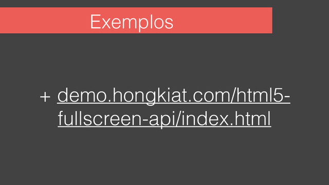 Exemplos
+ demo.hongkiat.com/html5-
fullscreen-api/index.html
