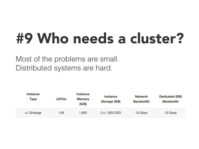 #9 Who needs a cluster?
Most of the problems are small. 
Distributed systems are hard.
