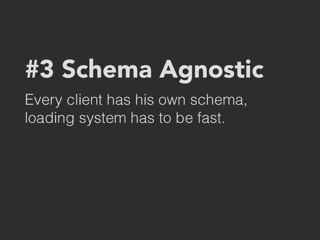 #3 Schema Agnostic
Every client has his own schema, 
loading system has to be fast.
