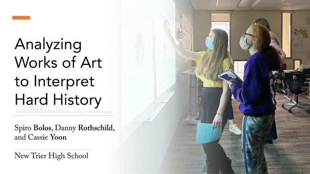 Analyzing
Works of Art
to Interpret
Hard History
Spiro Bolos, Danny Rothschild,
and Cassie Yoon
____________________
New Trier High School
