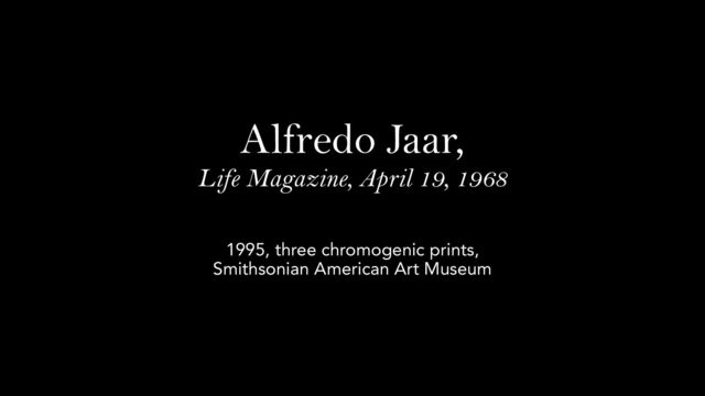 Alfredo Jaar,
Life Magazine, April 19, 1968
1995, three chromogenic prints,
Smithsonian American Art Museum
