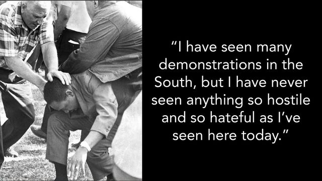 “I have seen many
demonstrations in the
South, but I have never
seen anything so hostile
and so hateful as I’ve
seen here today.”

