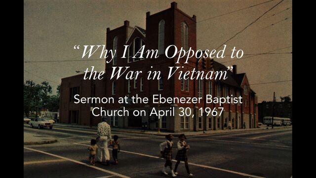 “Why I Am Opposed to
the War in Vietnam”
Sermon at the Ebenezer Baptist
Church on April 30, 1967
