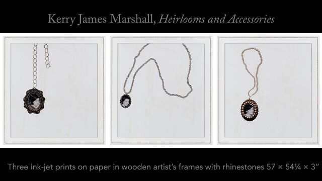 Three ink-jet prints on paper in wooden artist’s frames with rhinestones 57 × 54¼ × 3”
Kerry James Marshall, Heirlooms and Accessories
