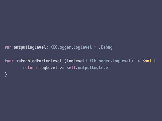 var outputLogLevel: XCGLogger.LogLevel = .Debug
func isEnabledForLogLevel (logLevel: XCGLogger.LogLevel) -> Bool {
return logLevel >= self.outputLogLevel
}
