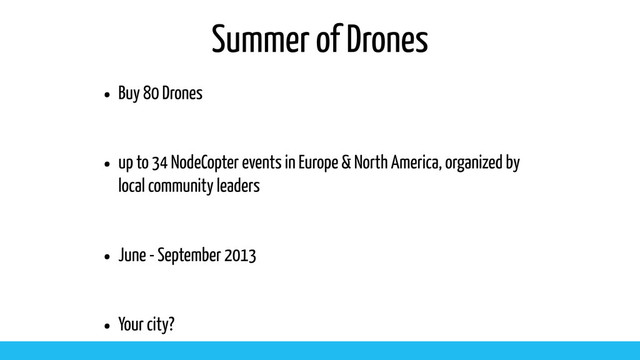 Summer of Drones
• Buy 80 Drones
• up to 34 NodeCopter events in Europe & North America, organized by
local community leaders
• June - September 2013
• Your city?
