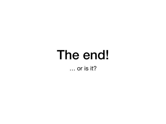 The end!
… or is it?
