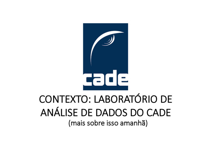 CONTEXTO: LABORATÓRIO DE
ANÁLISE DE DADOS DO CADE
(mais sobre isso amanhã)
