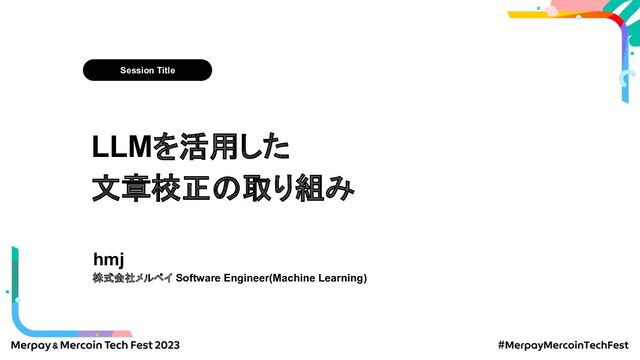 Session Title
LLMを活用した
文章校正の取り組み
hmj
株式会社メルペイ Software Engineer(Machine Learning)
