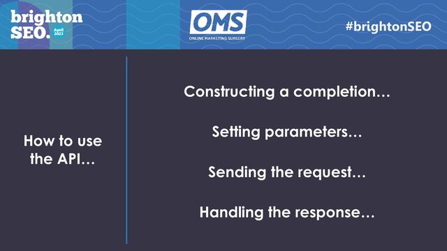How to use
the API…
Constructing a completion…
Setting parameters…
Sending the request…
Handling the response…
#brightonSEO
