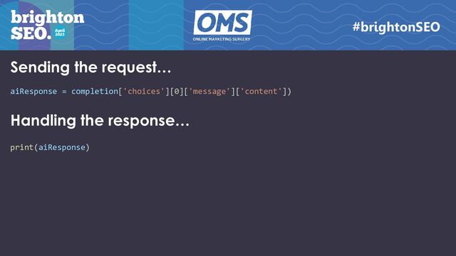 aiResponse = completion['choices'][0]['message']['content'])
Handling the response…
print(aiResponse)
Sending the request…
#brightonSEO
