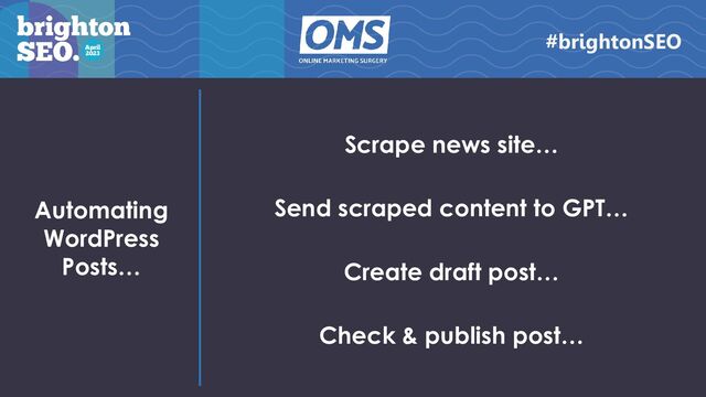 Automating
WordPress
Posts…
Scrape news site…
Send scraped content to GPT…
Create draft post…
Check & publish post…
#brightonSEO
