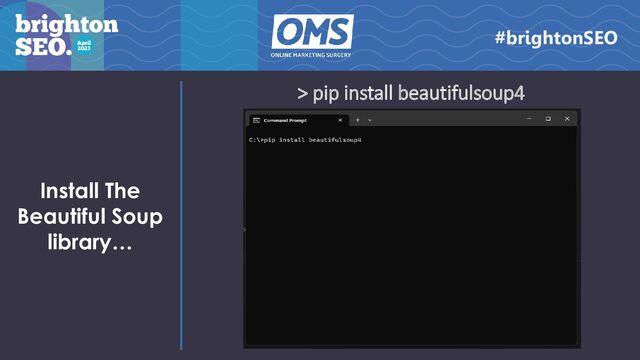 Install The
Beautiful Soup
library…
#brightonSEO
> pip install beautifulsoup4
