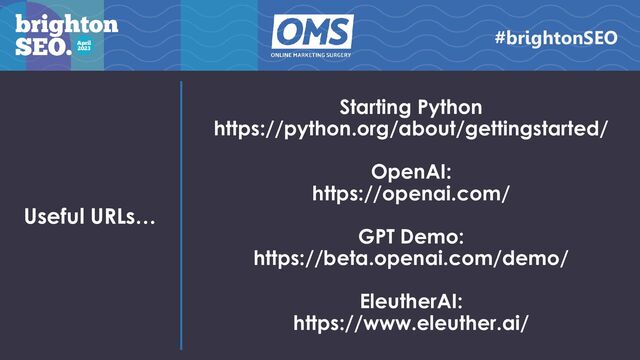 Useful URLs…
Starting Python
https://python.org/about/gettingstarted/
OpenAI:
https://openai.com/
GPT Demo:
https://beta.openai.com/demo/
EleutherAI:
https://www.eleuther.ai/
#brightonSEO
