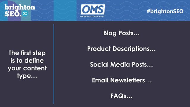 The first step
is to define
your content
type…
Blog Posts…
Product Descriptions…
Social Media Posts…
Email Newsletters…
FAQs…
#brightonSEO
