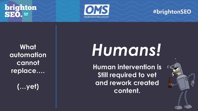 Humans!
What
automation
cannot
replace….
(…yet)
#brightonSEO
Human intervention is
Still required to vet
and rework created
content.
