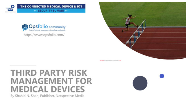 www.netspective.com
© 2017 Netspective. All Rights Reserved.
1
THIRD PARTY RISK
MANAGEMENT FOR
MEDICAL DEVICES
By Shahid N. Shah, Publisher, Netspective Media
This Photo by Unknown Author is licensed under CC BY
https://www.opsfolio.com/
