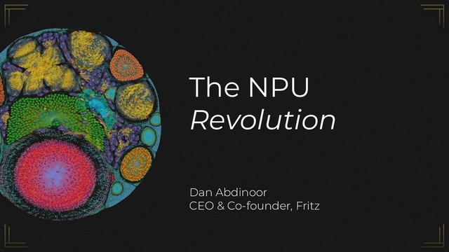 The NPU
Revolution
Dan Abdinoor
CEO & Co-founder, Fritz
