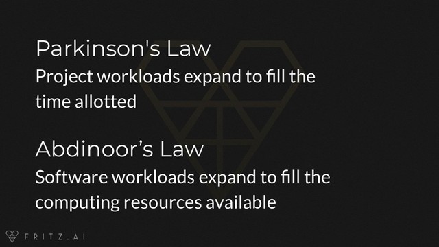 Parkinson's Law
Project workloads expand to ﬁll the
time allotted
Abdinoor’s Law
Software workloads expand to ﬁll the
computing resources available
