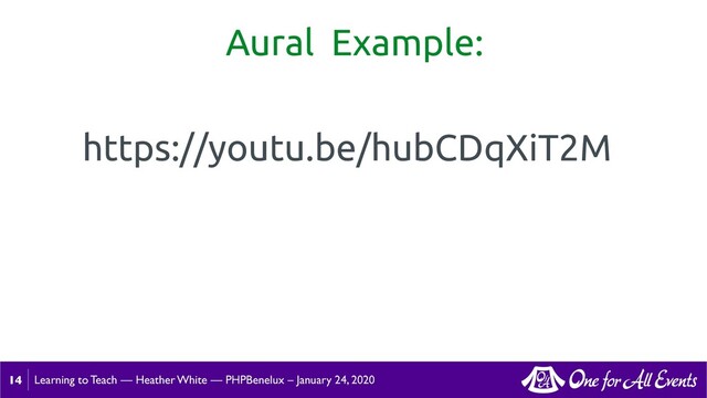 Learning to Teach — Heather White — PHPBenelux – January 24, 2020
Aural Example:
14
https://youtu.be/hubCDqXiT2M
