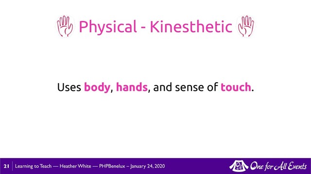 Learning to Teach — Heather White — PHPBenelux – January 24, 2020
Uses body, hands, and sense of touch.
Physical - Kinesthetic
21
