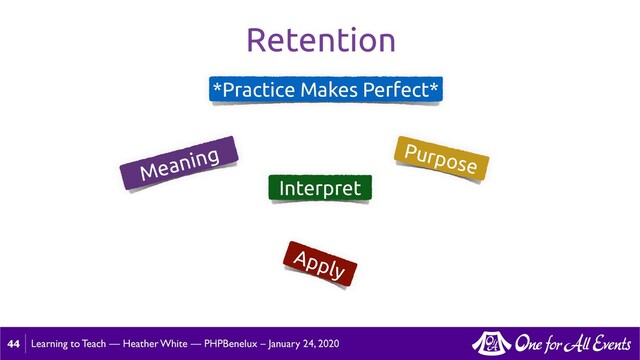 Learning to Teach — Heather White — PHPBenelux – January 24, 2020
44
Retention
*Practice Makes Perfect*
Meaning Purpose
Interpret
Apply
