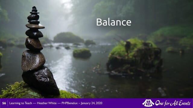 Learning to Teach — Heather White — PHPBenelux – January 24, 2020
56
Balance
