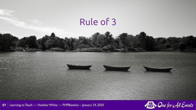 Learning to Teach — Heather White — PHPBenelux – January 24, 2020
57
Rule of 3

