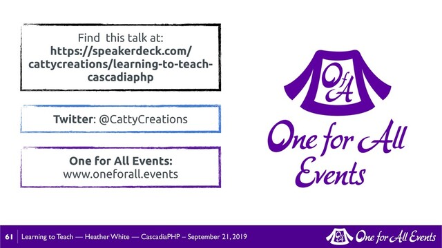 Learning to Teach — Heather White — CascadiaPHP – September 21, 2019
61
One for All Events:
www.oneforall.events
Find this talk at:
https://speakerdeck.com/
cattycreations/learning-to-teach-
cascadiaphp
Twitter: @CattyCreations
