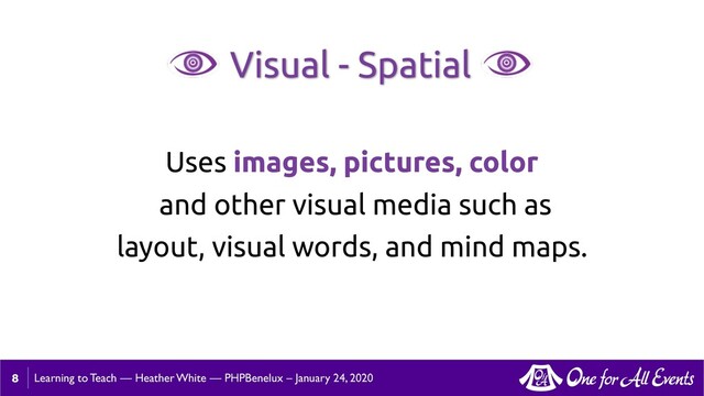 Learning to Teach — Heather White — PHPBenelux – January 24, 2020
8
Uses images, pictures, color
and other visual media such as
layout, visual words, and mind maps.
Visual - Spatial

