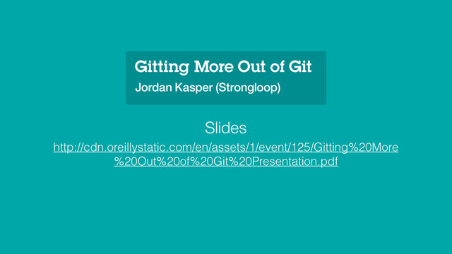 Gitting More Out of Git
Jordan Kasper (Strongloop)
http://cdn.oreillystatic.com/en/assets/1/event/125/Gitting%20More
%20Out%20of%20Git%20Presentation.pdf
Slides

