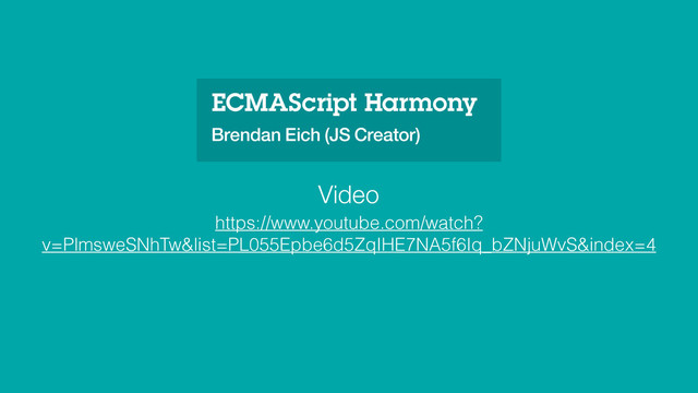 ECMAScript Harmony
Brendan Eich (JS Creator)
https://www.youtube.com/watch?
v=PlmsweSNhTw&list=PL055Epbe6d5ZqIHE7NA5f6Iq_bZNjuWvS&index=4
Video
