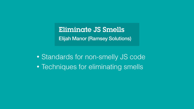 Eliminate JS Smells
Elijah Manor (Ramsey Solutions)
• Standards for non-smelly JS code
• Techniques for eliminating smells
