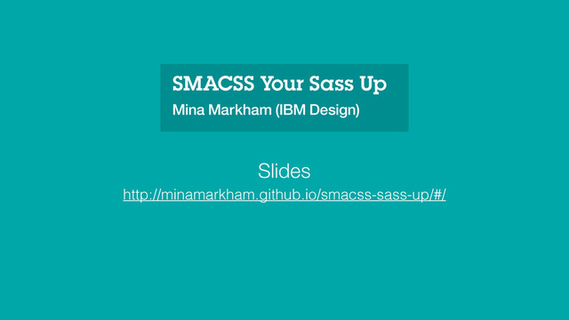SMACSS Your Sass Up
Mina Markham (IBM Design)
http://minamarkham.github.io/smacss-sass-up/#/
Slides
