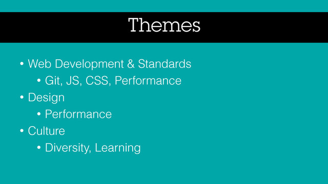 Themes
• Web Development & Standards
• Git, JS, CSS, Performance
• Design
• Performance
• Culture
• Diversity, Learning
