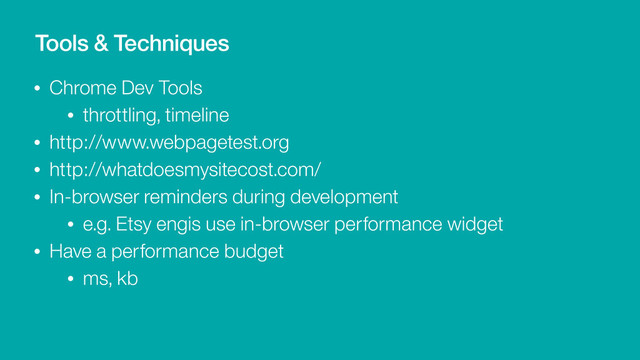 • Chrome Dev Tools
• throttling, timeline
• http://www.webpagetest.org
• http://whatdoesmysitecost.com/
• In-browser reminders during development
• e.g. Etsy engis use in-browser performance widget
• Have a performance budget
• ms, kb
Tools & Techniques

