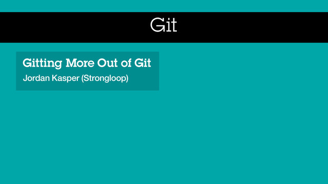 Git
Gitting More Out of Git
Jordan Kasper (Strongloop)
