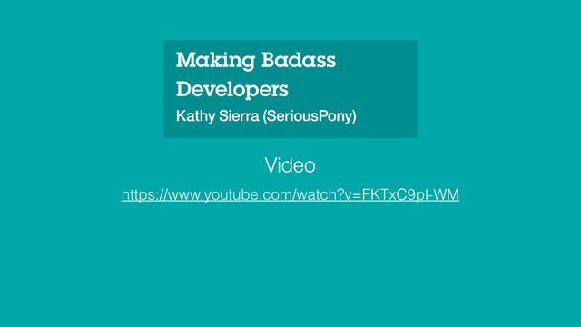 Making Badass
Developers
Kathy Sierra (SeriousPony)
https://www.youtube.com/watch?v=FKTxC9pl-WM
Video
