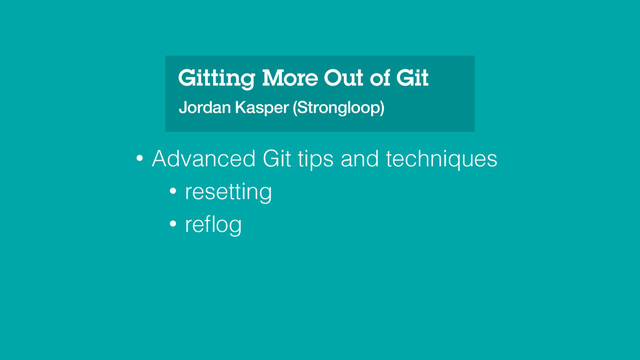 • Advanced Git tips and techniques
• resetting
• reﬂog
Gitting More Out of Git
Jordan Kasper (Strongloop)
