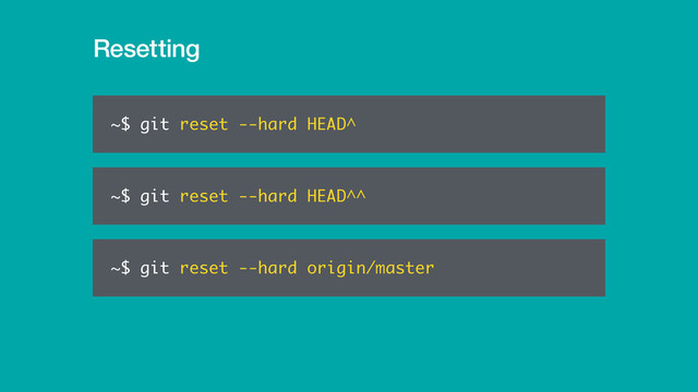 Resetting
~$ git reset --hard origin/master
~$ git reset --hard HEAD^
~$ git reset --hard HEAD^^
