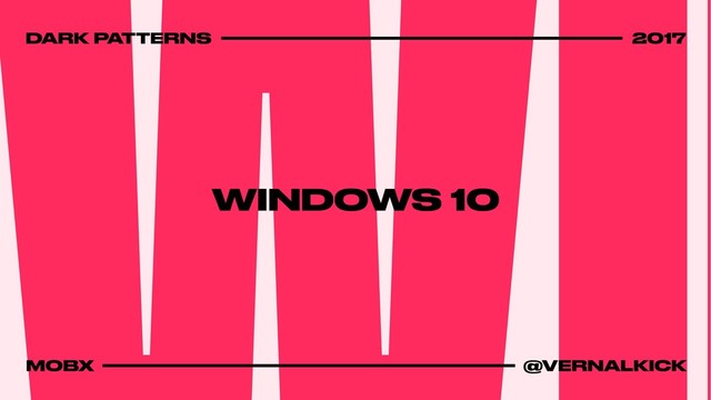 WINDOWS 10
DARK PATTERNS 2017
MOBX @VERNALKICK
