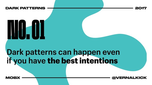 NO. 01
Dark patterns can happen even
if you have the best intentions
DARK PATTERNS 2017
MOBX @VERNALKICK
