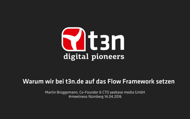 Warum wir bei t3n.de auf das Flow Framework setzen
Martin Brüggemann, Co-Founder & CTO yeebase media GmbH 
#meetneos Nürnberg 14.04.2016
